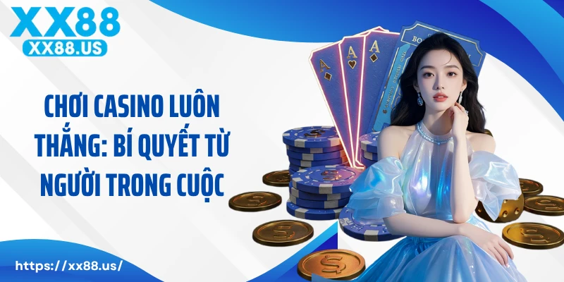 Chơi Casino Luôn Thắng: Bí Quyết Từ Người Trong Cuộc