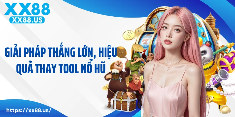 Giải pháp thắng lớn, hiệu quả thay tool nổ hũ